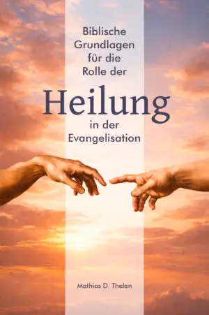 Biblische Grundlagen für die Rolle der Heilung in der Evangelisation (Mathias D. Thelen)
