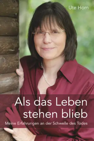 Als das Leben stehen blieb - Meine Erfahrungen an der Schwelle des Todes (Ute Horn)